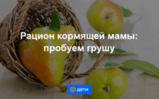 Можно ли груши при грудном вскармливании новорожденного